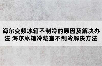 海尔变频冰箱不制冷的原因及解决办法 海尔冰箱冷藏室不制冷解决方法